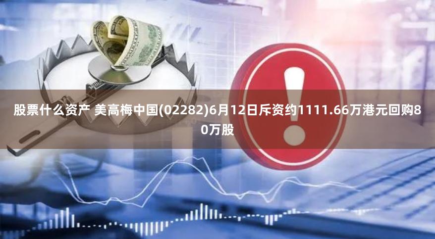 股票什么资产 美高梅中国(02282)6月12日斥资约1111.66万港元回购80万股