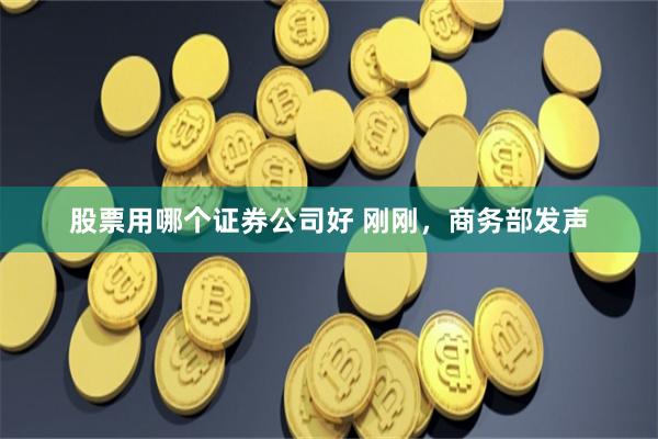 股票用哪个证券公司好 刚刚，商务部发声