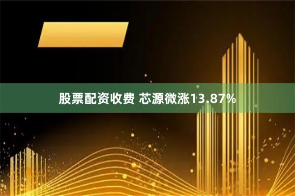 股票配资收费 芯源微涨13.87%