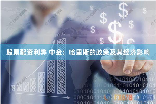 股票配资利弊 中金：哈里斯的政策及其经济影响