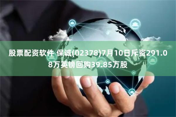 股票配资软件 保诚(02378)7月10日斥资291.08万英镑回购39.85万股