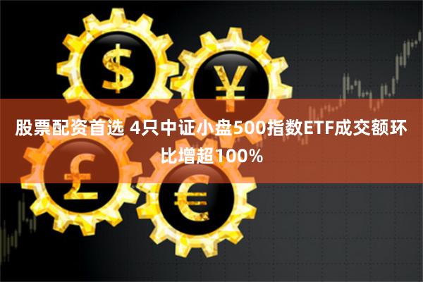 股票配资首选 4只中证小盘500指数ETF成交额环比增超100%