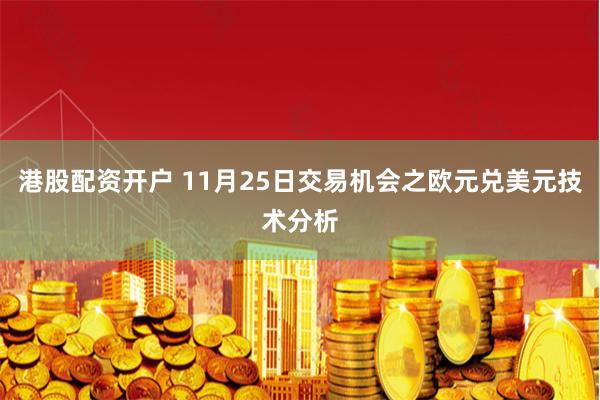 港股配资开户 11月25日交易机会之欧元兑美元技术分析