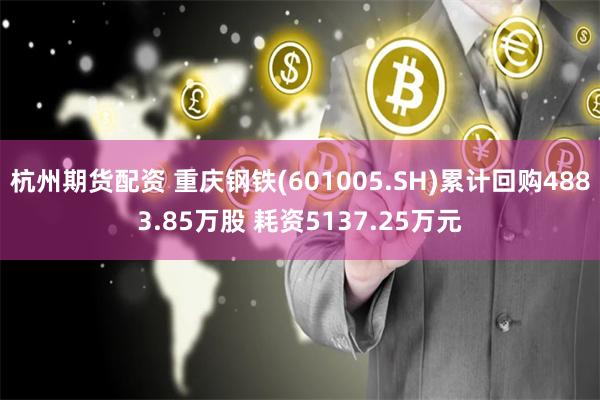 杭州期货配资 重庆钢铁(601005.SH)累计回购4883.85万股 耗资5137.25万元