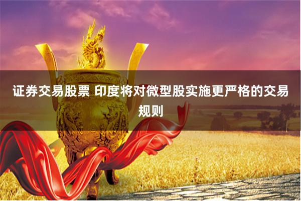 证券交易股票 印度将对微型股实施更严格的交易规则