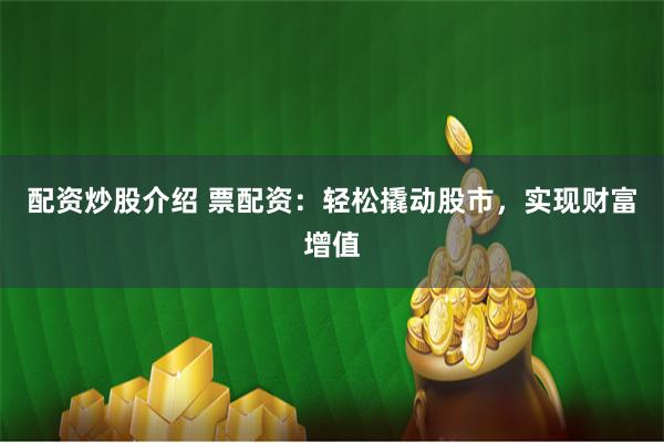 配资炒股介绍 票配资：轻松撬动股市，实现财富增值