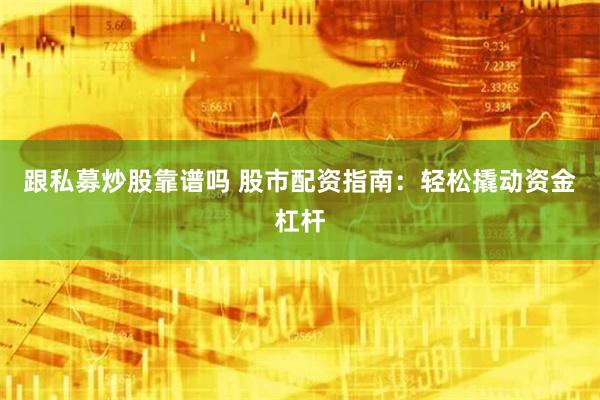跟私募炒股靠谱吗 股市配资指南：轻松撬动资金杠杆