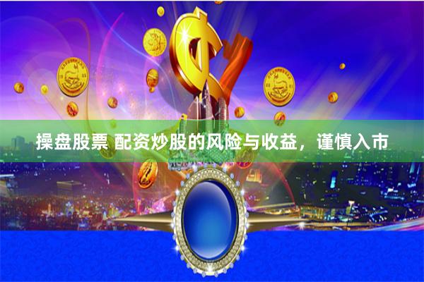 操盘股票 配资炒股的风险与收益，谨慎入市