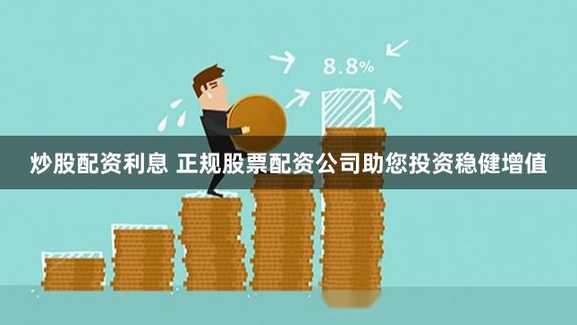 炒股配资利息 正规股票配资公司助您投资稳健增值