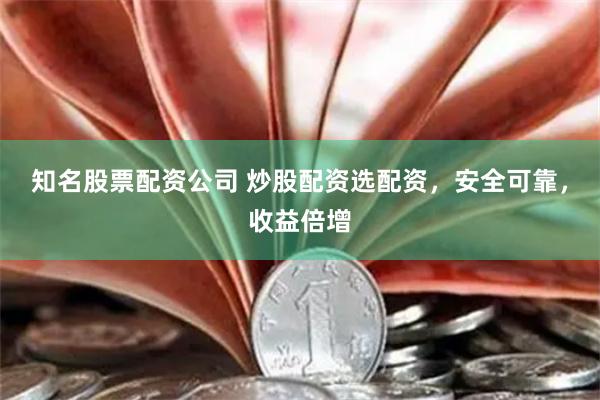知名股票配资公司 炒股配资选配资，安全可靠，收益倍增