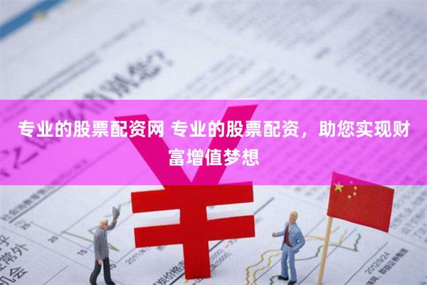 专业的股票配资网 专业的股票配资，助您实现财富增值梦想