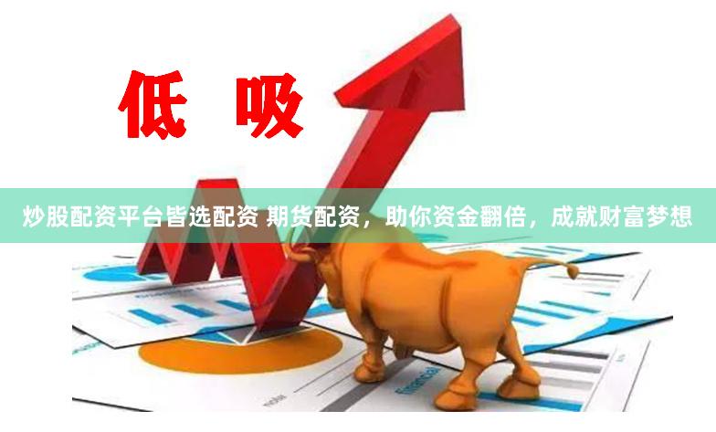 炒股配资平台皆选配资 期货配资，助你资金翻倍，成就财富梦想