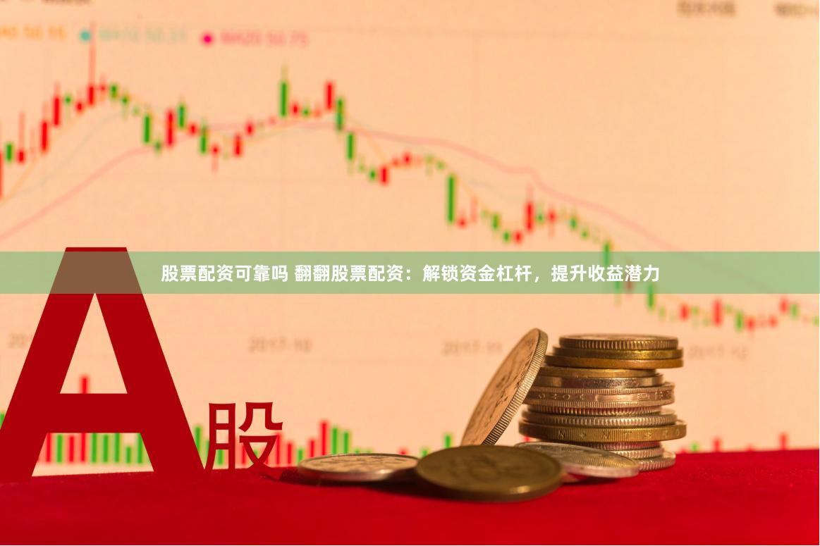 股票配资可靠吗 翻翻股票配资：解锁资金杠杆，提升收益潜力
