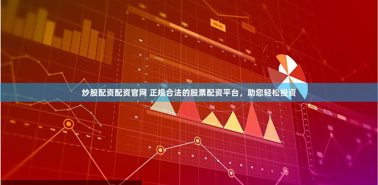 炒股配资配资官网 正规合法的股票配资平台，助您轻松投资